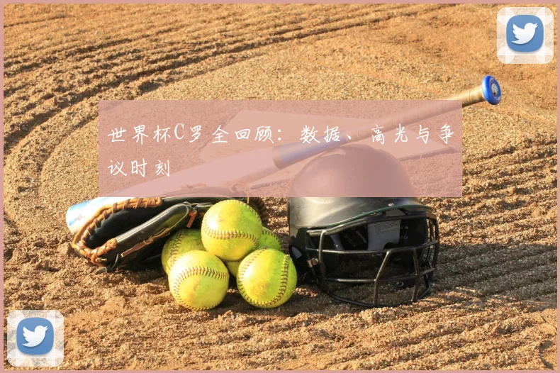 世界杯C罗全回顾：数据、高光与争议时刻