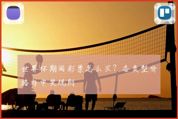 世界杯期间彩票怎么买?各类型价格与中奖规则