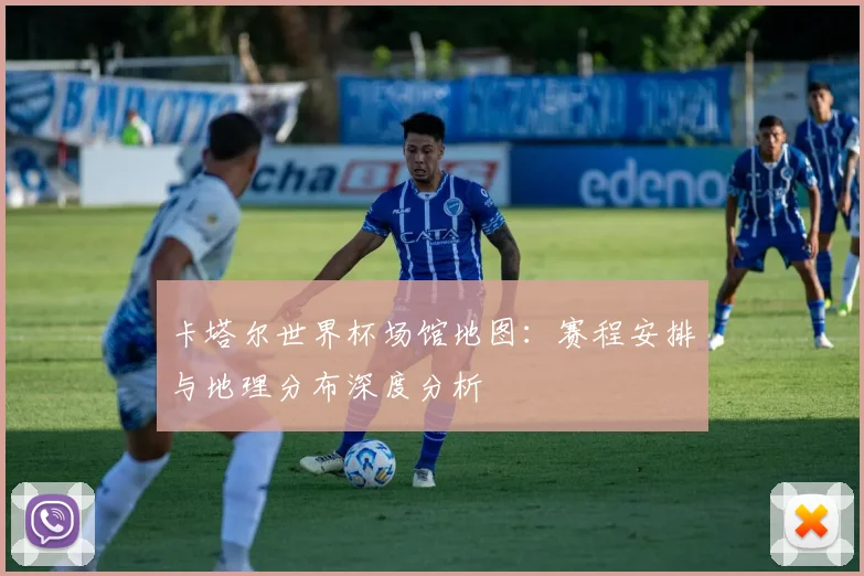 卡塔尔世界杯场馆地图：赛程安排与地理分布深度分析