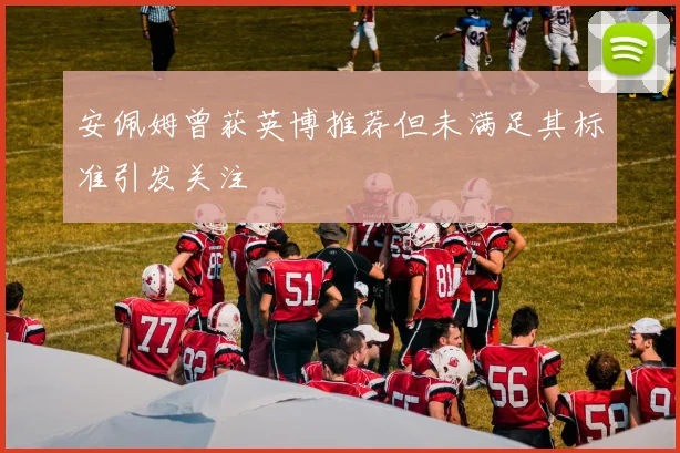 安佩姆曾获英博推荐但未满足其标准引发关注