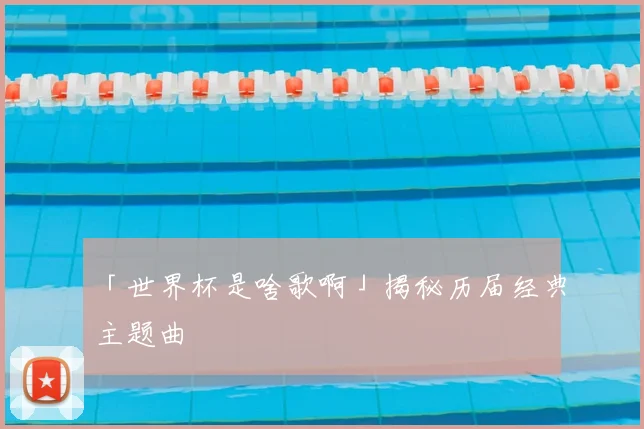 「世界杯是啥歌啊」揭秘历届经典主题曲