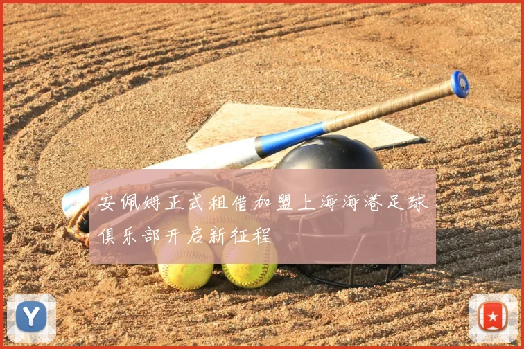 安佩姆正式租借加盟上海海港足球俱乐部开启新征程