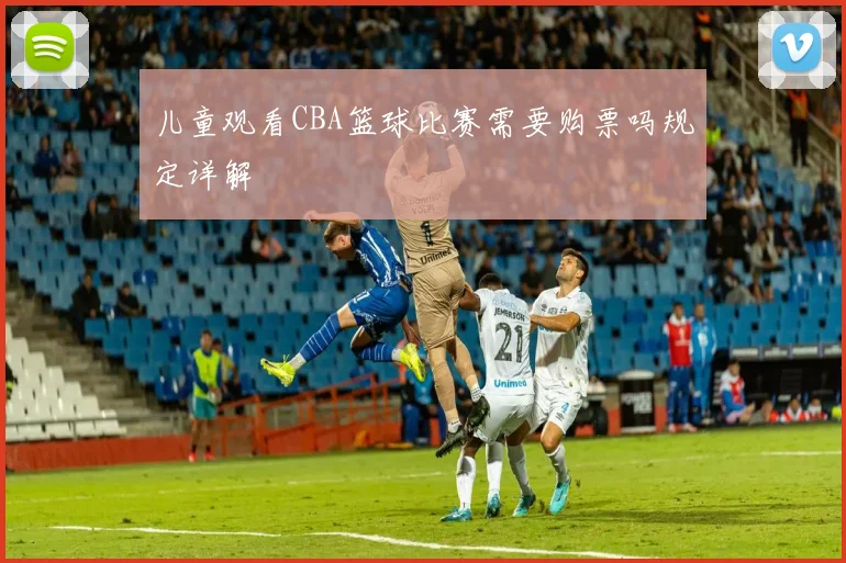 儿童观看CBA篮球比赛需要购票吗规定详解