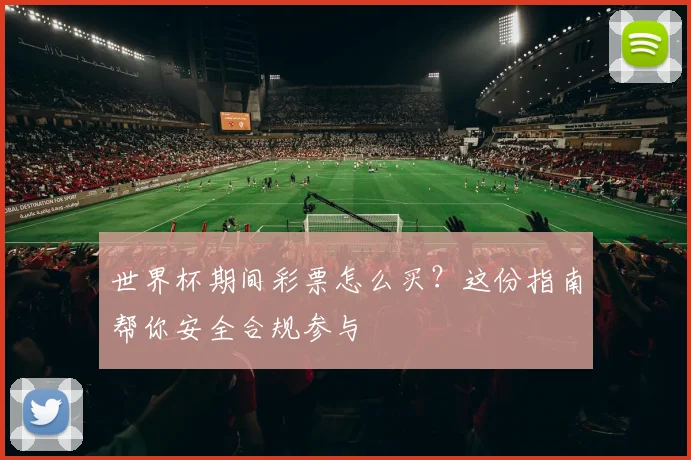 世界杯期间彩票怎么买？这份指南帮你安全合规参与
