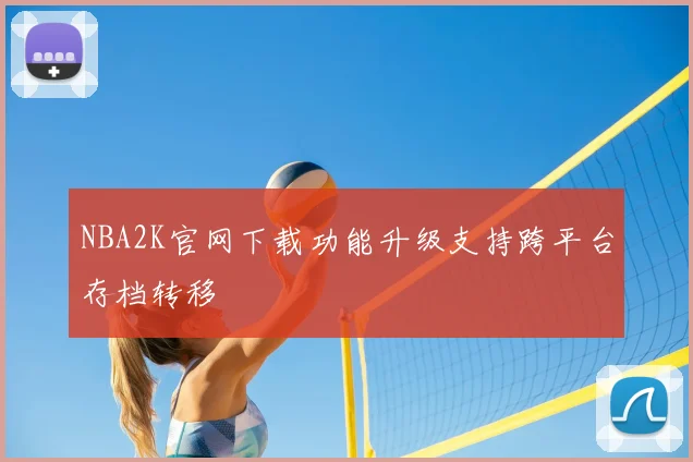 NBA2K官网下载功能升级支持跨平台存档转移