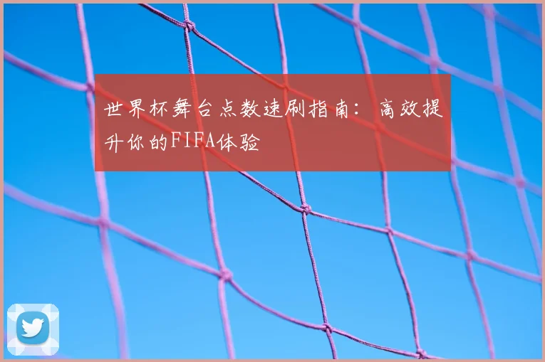 世界杯舞台点数速刷指南：高效提升你的FIFA体验