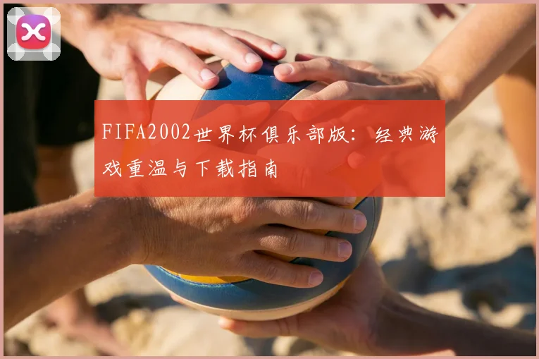 FIFA2002世界杯俱乐部版：经典游戏重温与下载指南