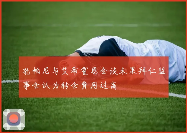 孔帕尼与艾希霍恩会谈未果拜仁监事会认为转会费用过高