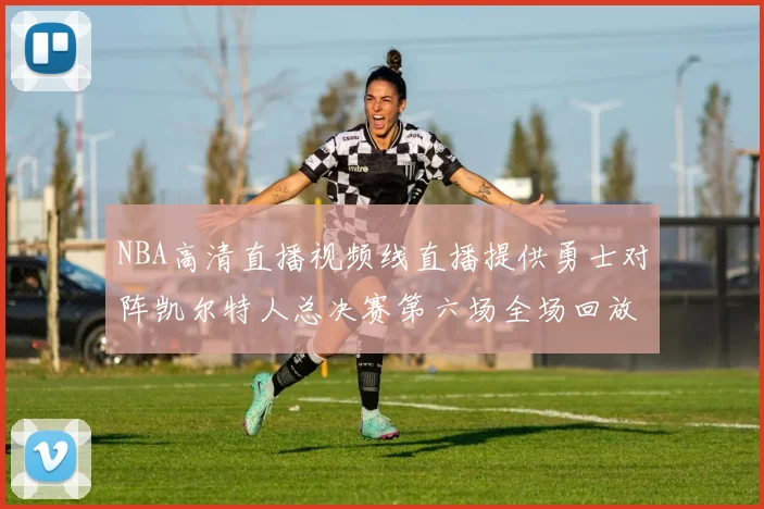 NBA高清直播视频线直播提供勇士对阵凯尔特人总决赛第六场全场回放