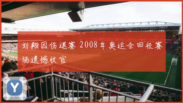 刘翔因伤退赛 2008年奥运会田径赛场遗憾收官