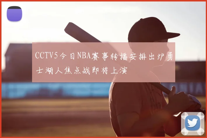 CCTV5今日NBA赛事转播安排出炉勇士湖人焦点战即将上演