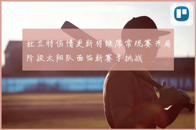 杜兰特伤情更新将缺席常规赛开局阶段太阳队面临新赛季挑战