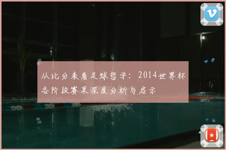 从比分表看足球哲学：2014世界杯各阶段赛果深度分析与启示