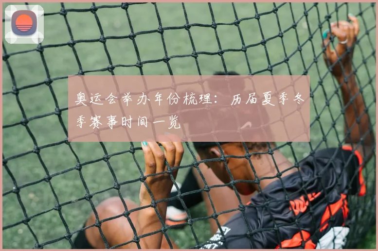 奥运会举办年份梳理：历届夏季冬季赛事时间一览