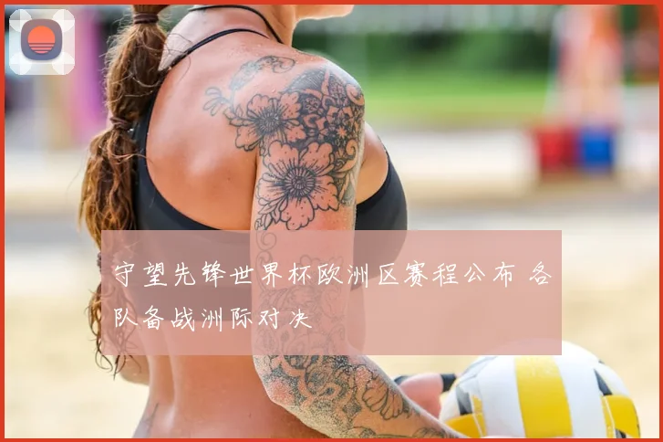 守望先锋世界杯欧洲区赛程公布 各队备战洲际对决