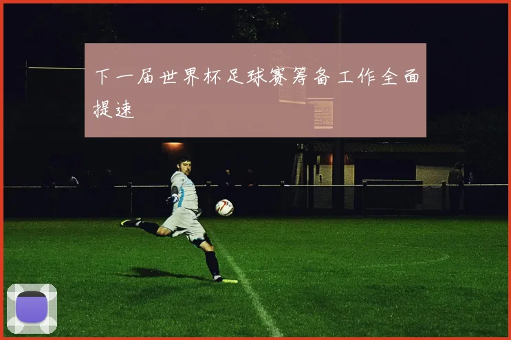 下一届世界杯足球赛筹备工作全面提速