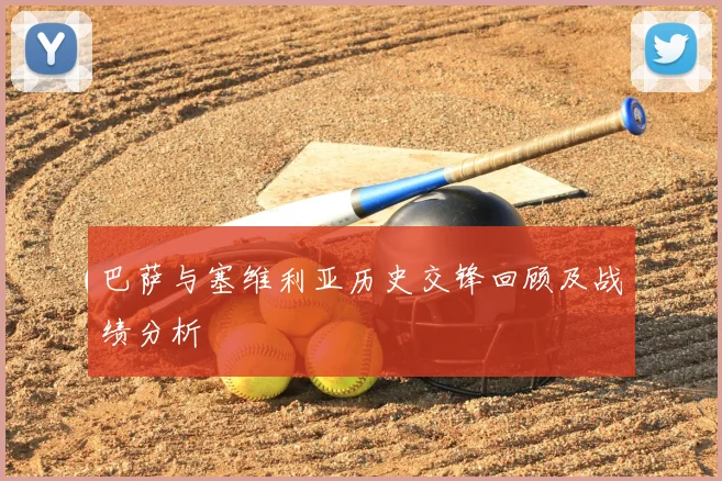 巴萨与塞维利亚历史交锋回顾及战绩分析