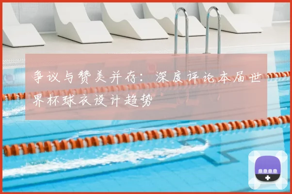 争议与赞美并存：深度评论本届世界杯球衣设计趋势