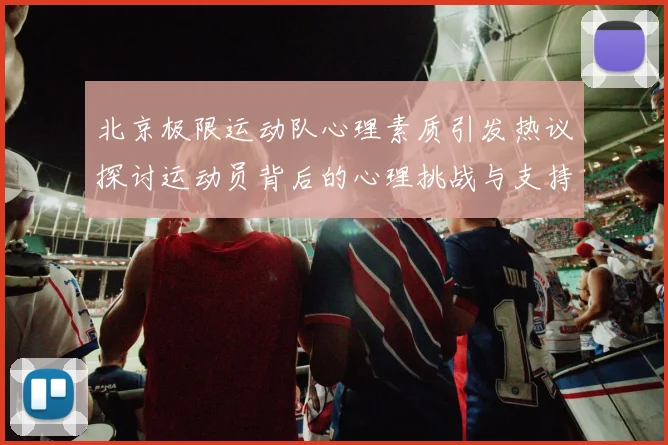 北京极限运动队心理素质引发热议探讨运动员背后的心理挑战与支持系统