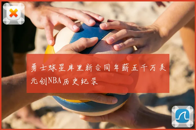 勇士球星库里新合同年薪五千万美元创NBA历史纪录
