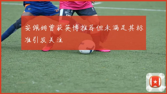 安佩姆曾获英博推荐但未满足其标准引发关注