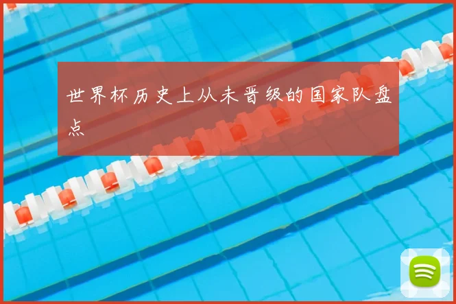 世界杯历史上从未晋级的国家队盘点