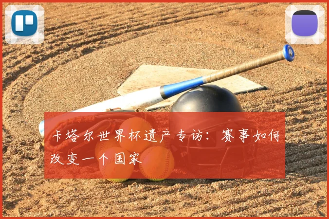 卡塔尔世界杯遗产专访：赛事如何改变一个国家