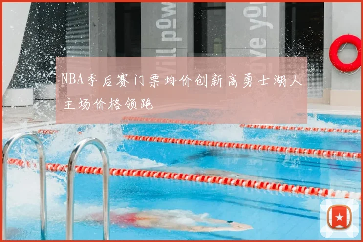 NBA季后赛门票均价创新高勇士湖人主场价格领跑
