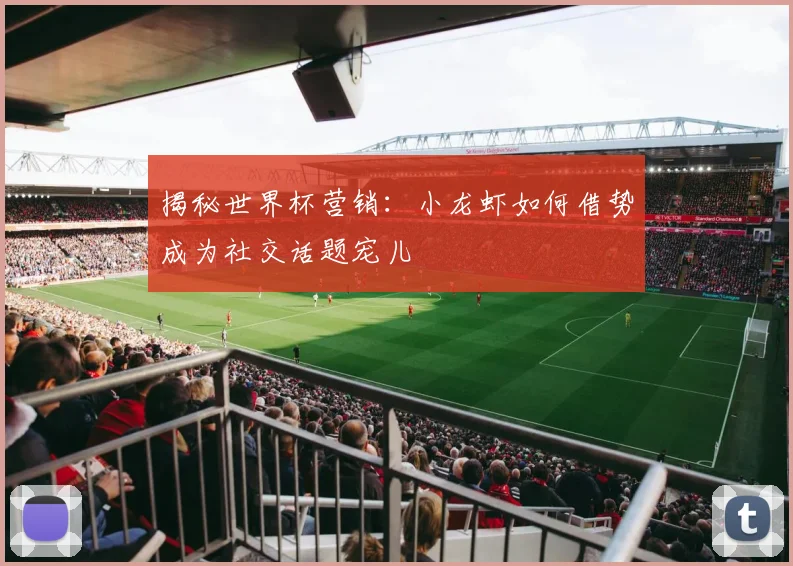 揭秘世界杯营销：小龙虾如何借势成为社交话题宠儿