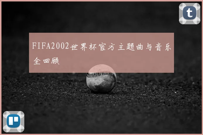FIFA2002世界杯官方主题曲与音乐全回顾