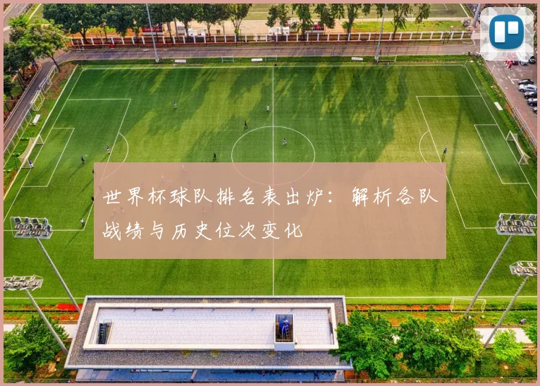 世界杯球队排名表出炉：解析各队战绩与历史位次变化