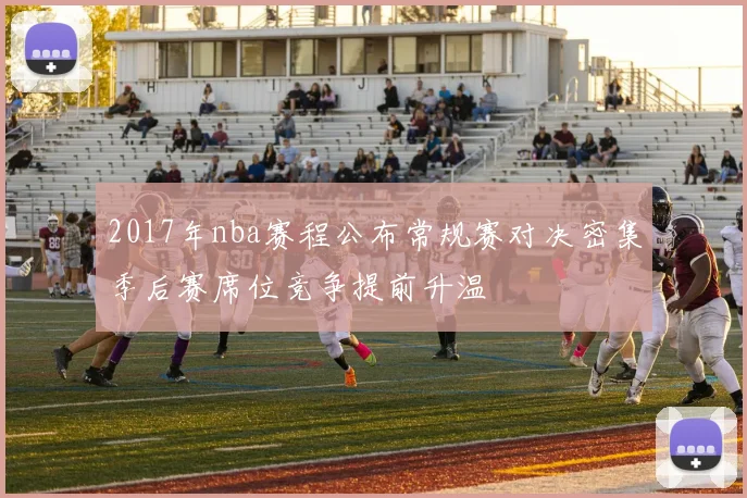 2017年nba赛程公布常规赛对决密集季后赛席位竞争提前升温
