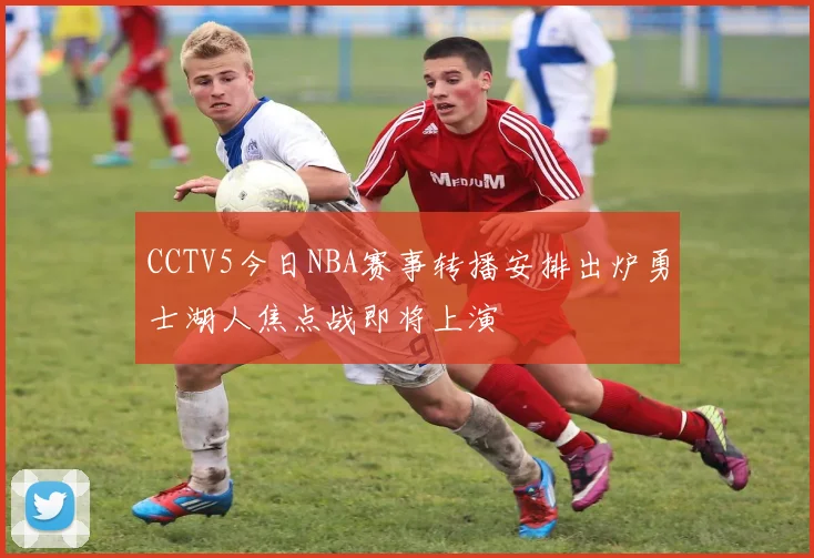 CCTV5今日NBA赛事转播安排出炉勇士湖人焦点战即将上演