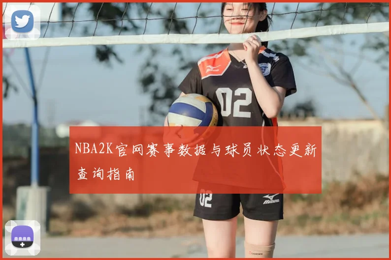 NBA2K官网赛事数据与球员状态更新查询指南