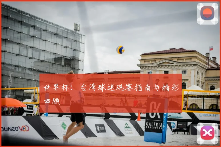 世界杯：台湾球迷观赛指南与精彩回顾