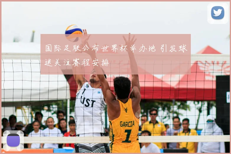 国际足联公布世界杯举办地 引发球迷关注赛程安排