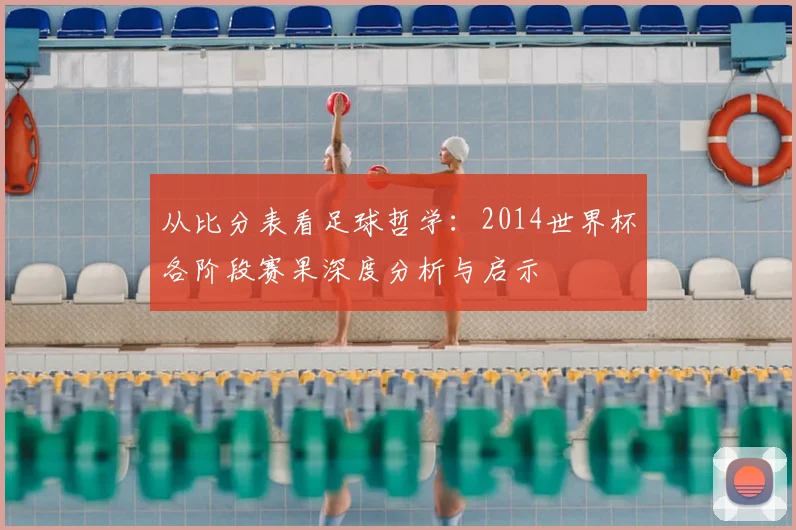 从比分表看足球哲学:2014世界杯各阶段赛果深度分析与启示