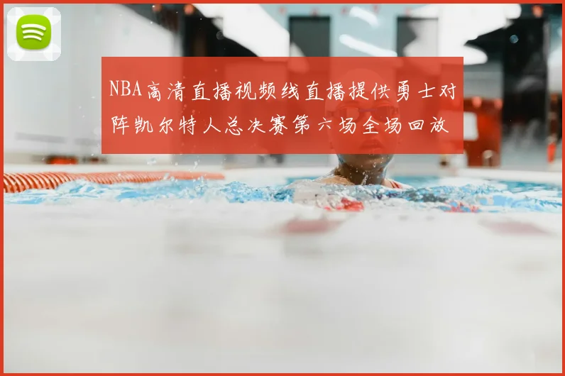 NBA高清直播视频线直播提供勇士对阵凯尔特人总决赛第六场全场回放