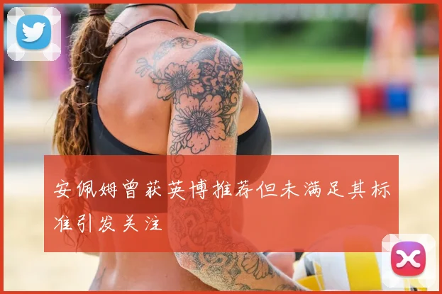 安佩姆曾获英博推荐但未满足其标准引发关注