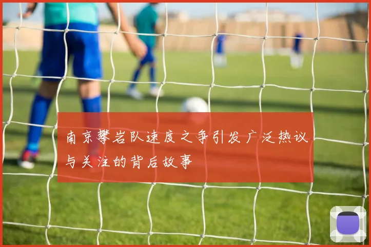 南京攀岩队速度之争引发广泛热议与关注的背后故事