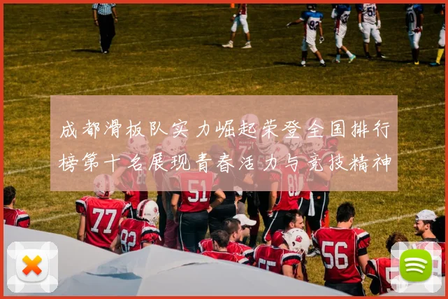 成都滑板队实力崛起荣登全国排行榜第十名展现青春活力与竞技精神