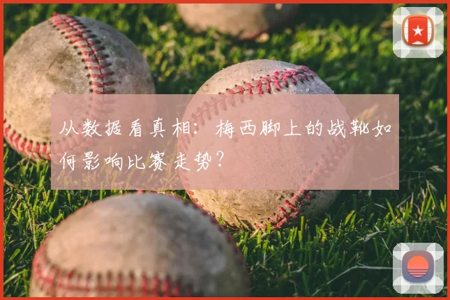 从数据看真相：梅西脚上的战靴如何影响比赛走势？