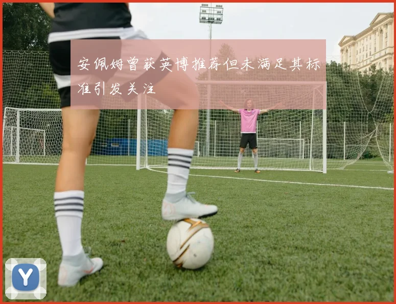 安佩姆曾获英博推荐但未满足其标准引发关注
