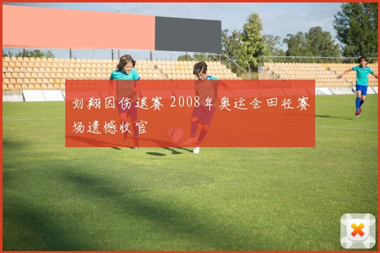 刘翔因伤退赛 2008年奥运会田径赛场遗憾收官