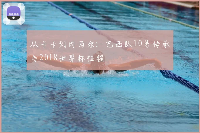 从卡卡到内马尔：巴西队10号传承与2018世界杯征程