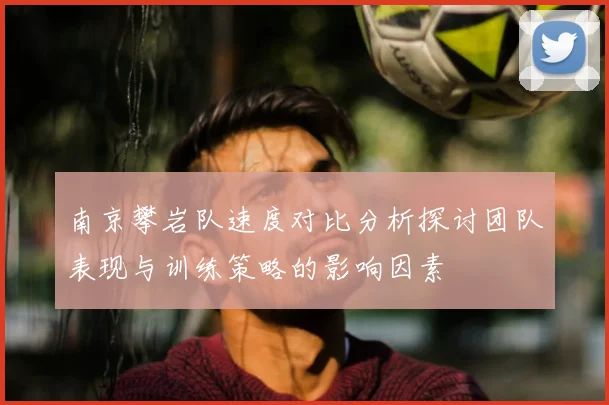 南京攀岩队速度对比分析探讨团队表现与训练策略的影响因素