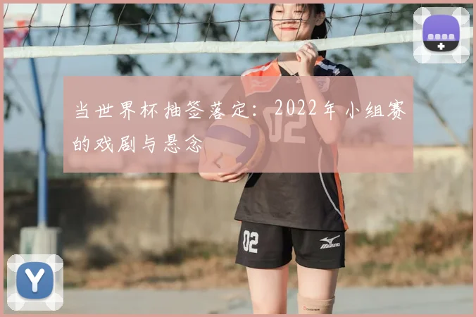当世界杯抽签落定：2022年小组赛的戏剧与悬念