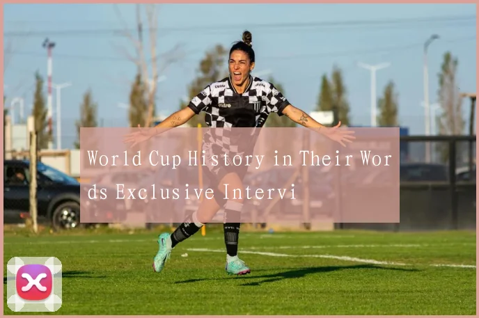 World Cup History in Their Words Exclusive Intervi