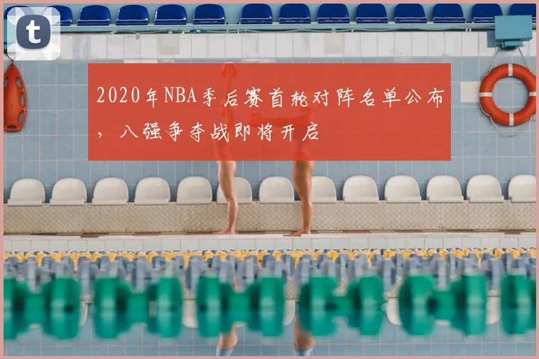 2020年NBA季后赛首轮对阵名单公布，八强争夺战即将开启
