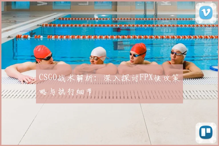 CSGO战术解析：深入探讨FPX快攻策略与执行细节